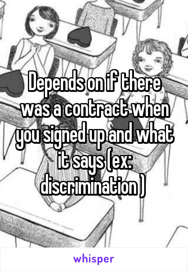 Depends on if there was a contract when you signed up and what it says (ex: discrimination ) 