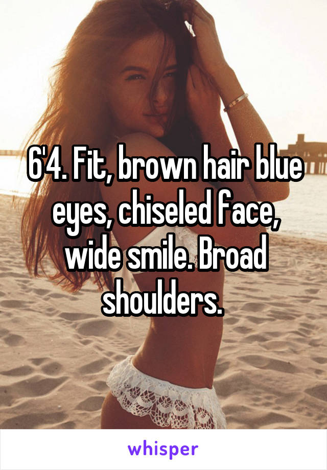 6'4. Fit, brown hair blue eyes, chiseled face, wide smile. Broad shoulders. 