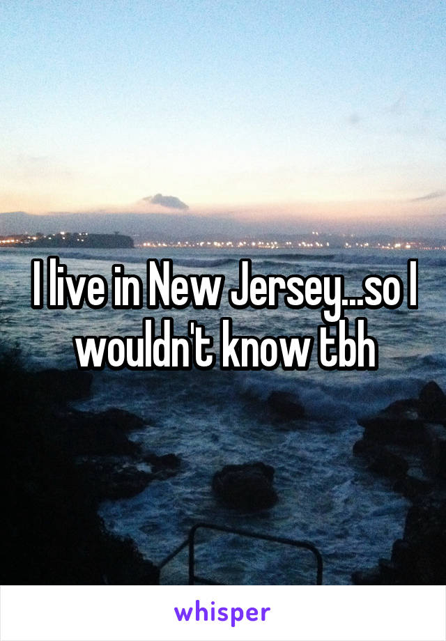 I live in New Jersey...so I wouldn't know tbh