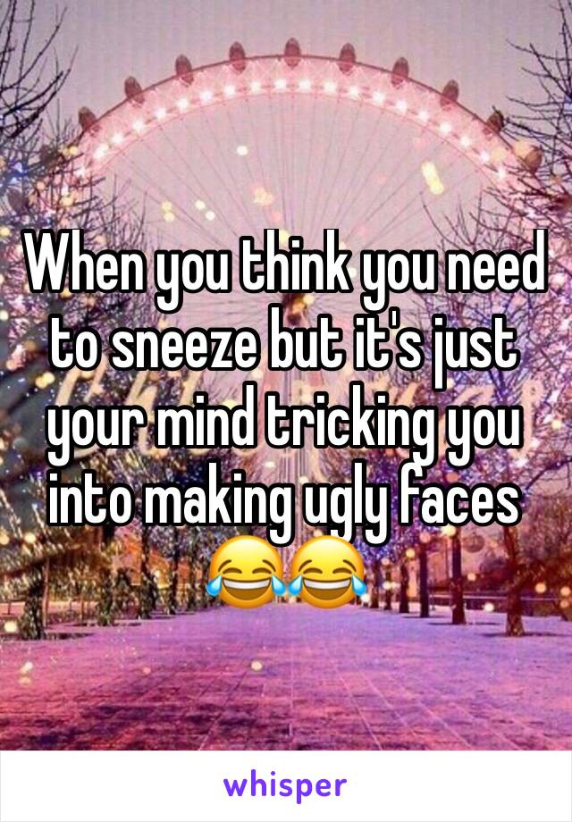 When you think you need to sneeze but it's just your mind tricking you into making ugly faces 😂😂