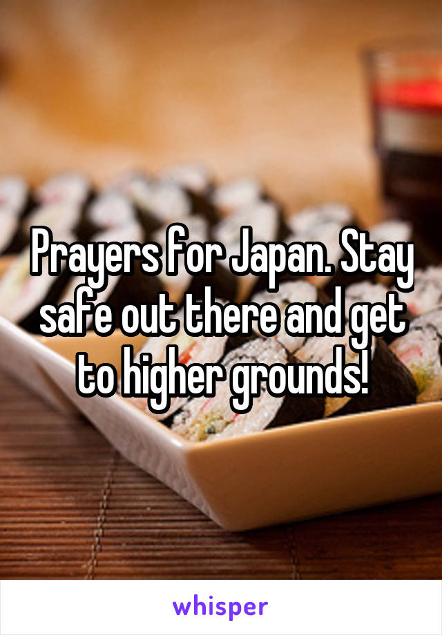 Prayers for Japan. Stay safe out there and get to higher grounds!