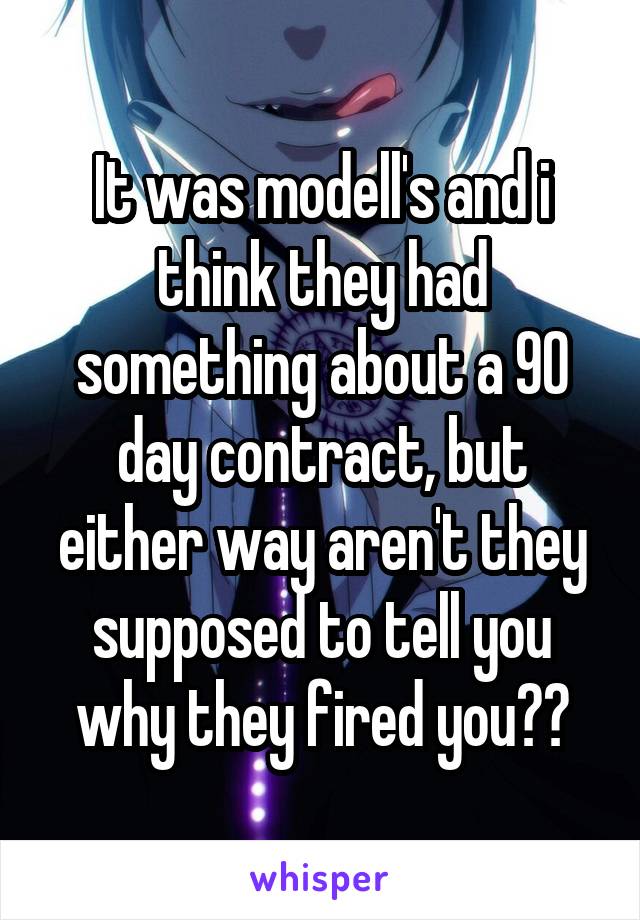 It was modell's and i think they had something about a 90 day contract, but either way aren't they supposed to tell you why they fired you??