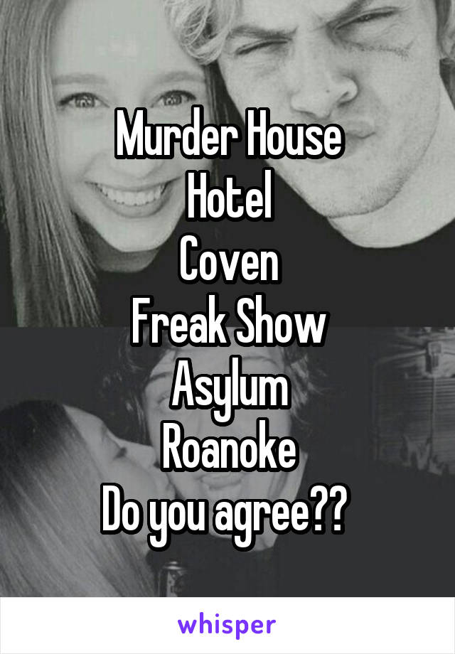 Murder House
Hotel
Coven
Freak Show
Asylum
Roanoke
Do you agree?? 