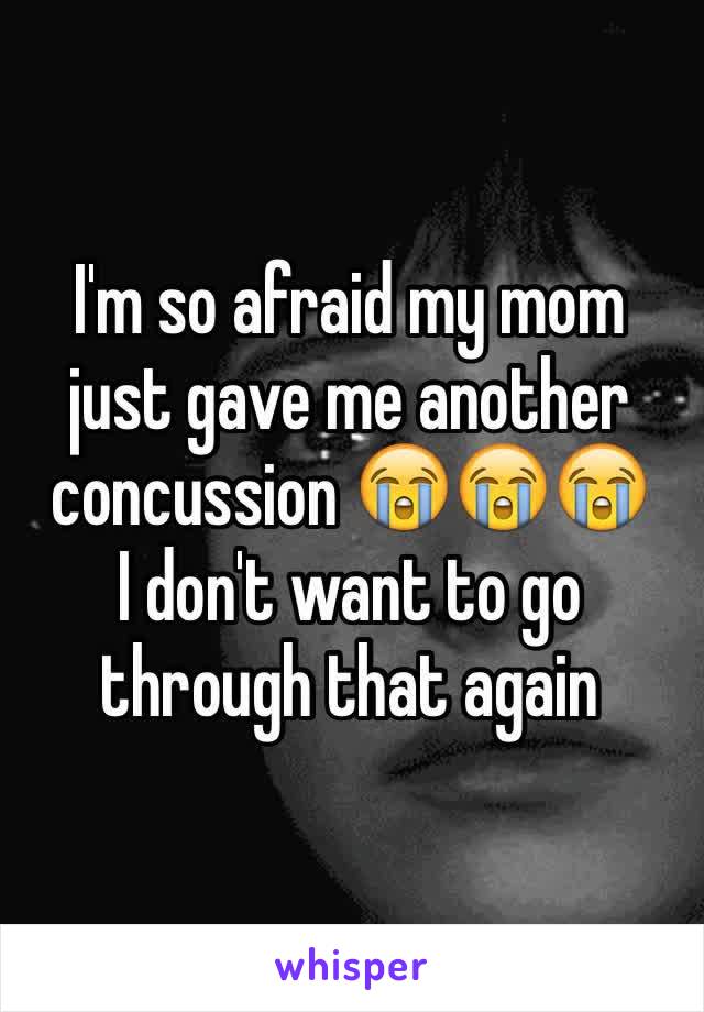 I'm so afraid my mom just gave me another concussion 😭😭😭
I don't want to go through that again