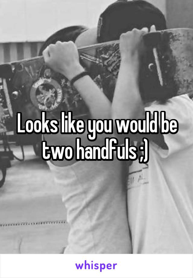 Looks like you would be two handfuls ;) 