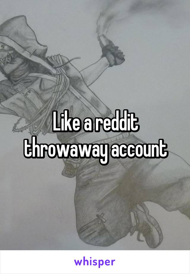 Like a reddit throwaway account