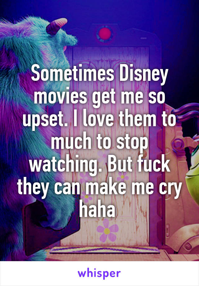 Sometimes Disney movies get me so upset. I love them to much to stop watching. But fuck they can make me cry haha 