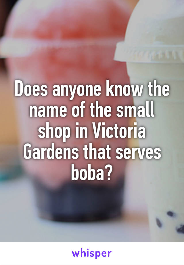 Does anyone know the name of the small shop in Victoria Gardens that serves boba?