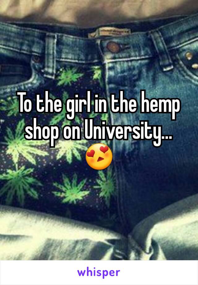 To the girl in the hemp shop on University...
😍
