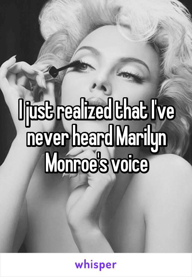 I just realized that I've never heard Marilyn Monroe's voice