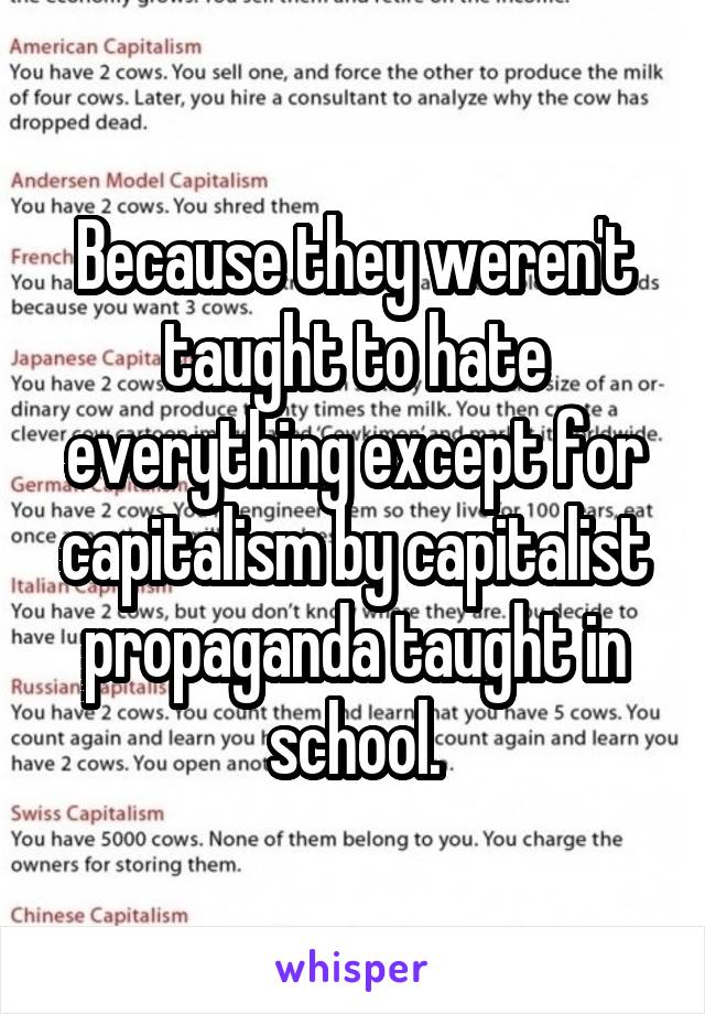 Because they weren't taught to hate everything except for capitalism by capitalist propaganda taught in school.