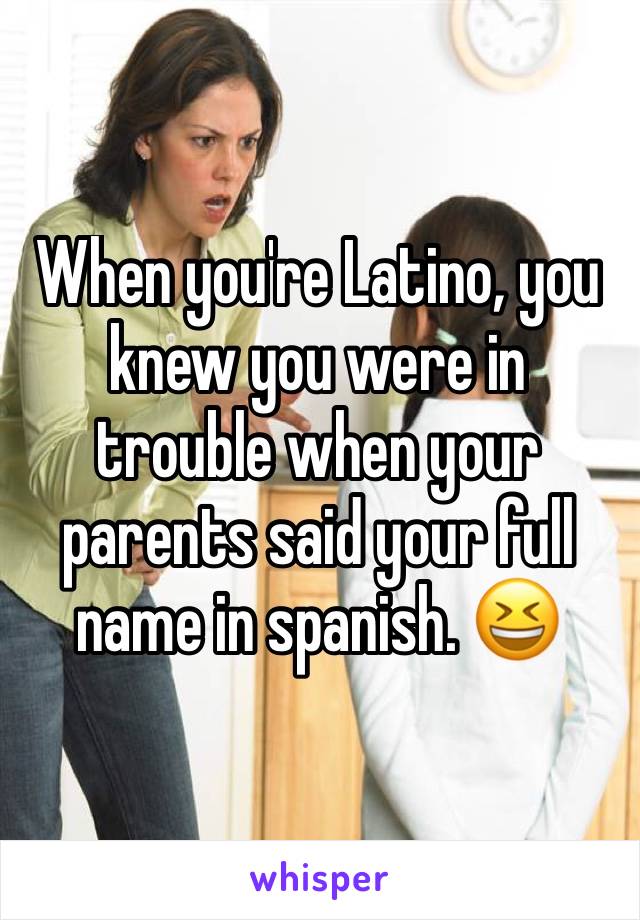 When you're Latino, you knew you were in trouble when your parents said your full name in spanish. 😆 