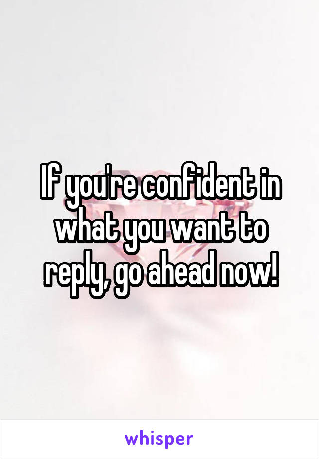 If you're confident in what you want to reply, go ahead now!