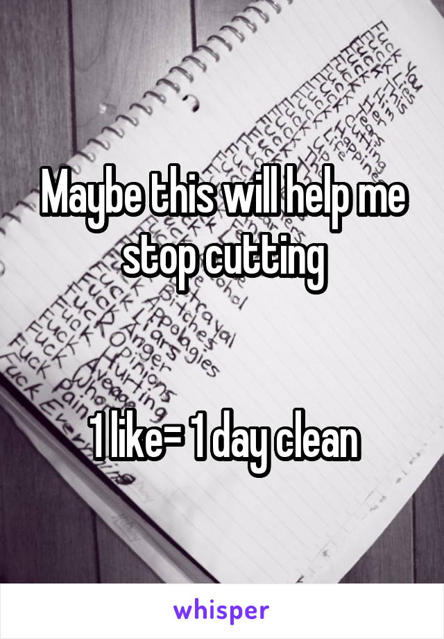 Maybe this will help me stop cutting


1 like= 1 day clean