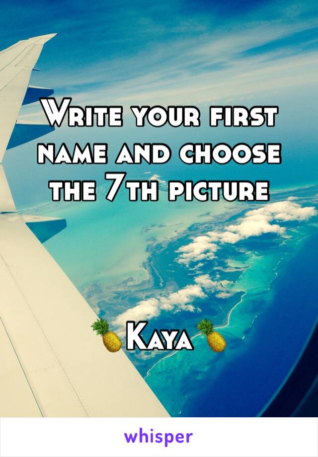 Write your first name and choose the 7th picture 



🍍Kaya🍍