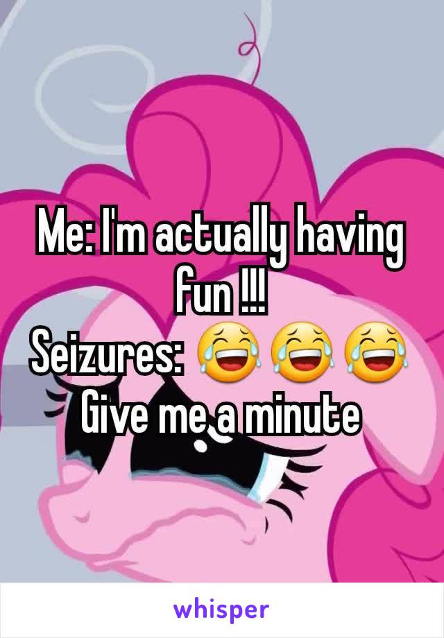 Me: I'm actually having fun !!!
Seizures: 😂😂😂 Give me a minute