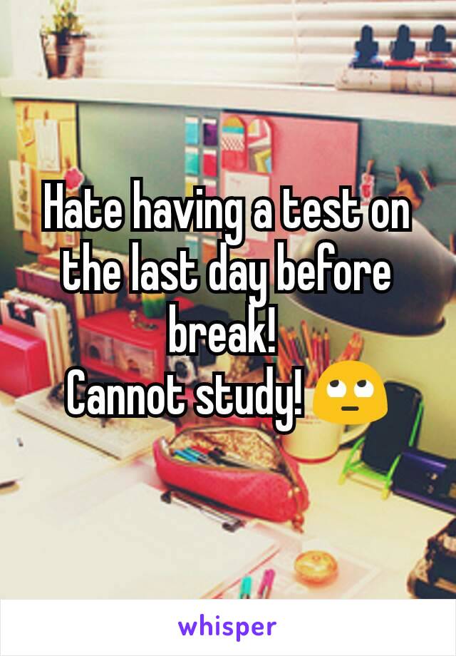 Hate having a test on the last day before break! 
Cannot study! 🙄