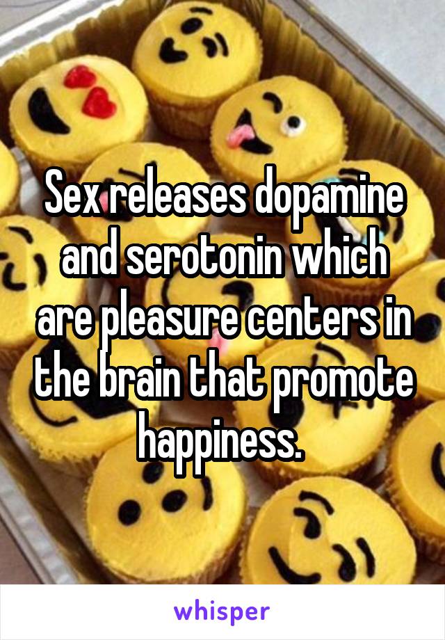 Sex releases dopamine and serotonin which are pleasure centers in the brain that promote happiness. 