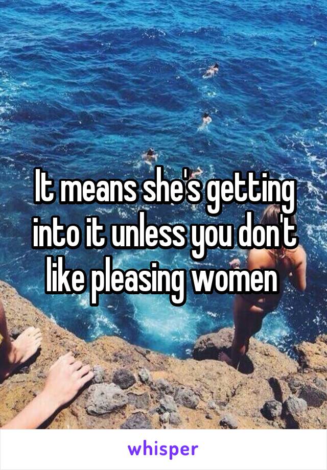 It means she's getting into it unless you don't like pleasing women 