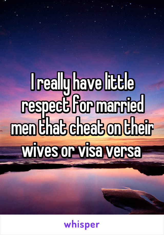 I really have little respect for married men that cheat on their wives or visa versa 