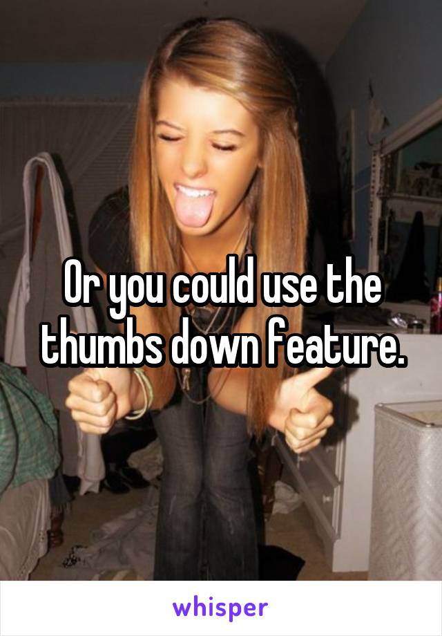 Or you could use the thumbs down feature.