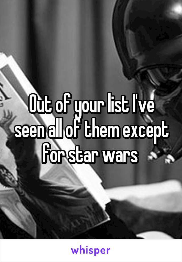 Out of your list I've seen all of them except for star wars 