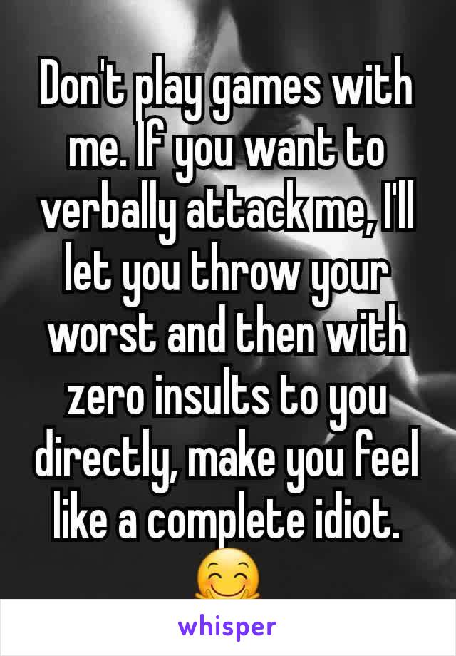 Don't play games with me. If you want to verbally attack me, I'll let you throw your worst and then with zero insults to you directly, make you feel like a complete idiot.
🤗