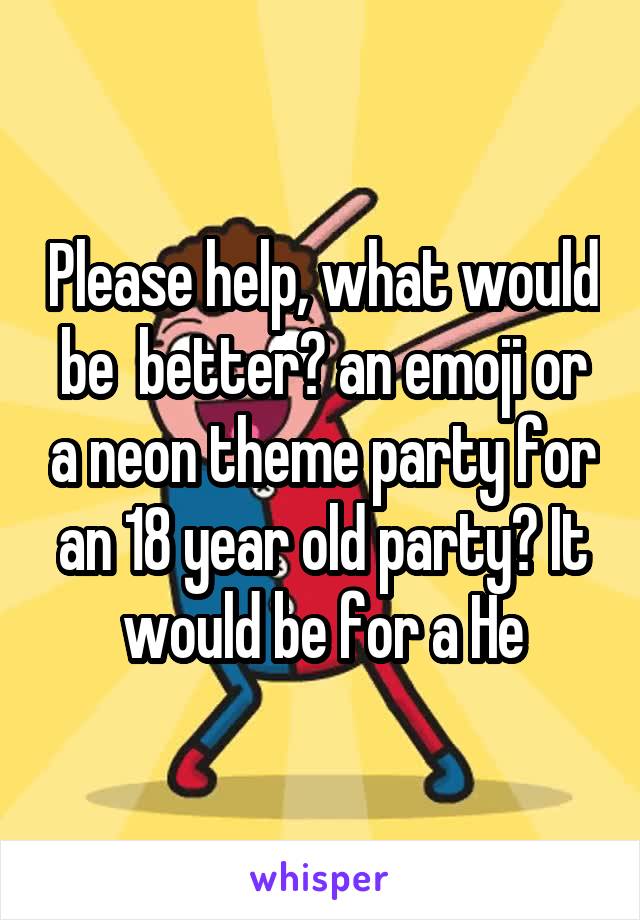 Please help, what would be  better? an emoji or a neon theme party for an 18 year old party? It would be for a He