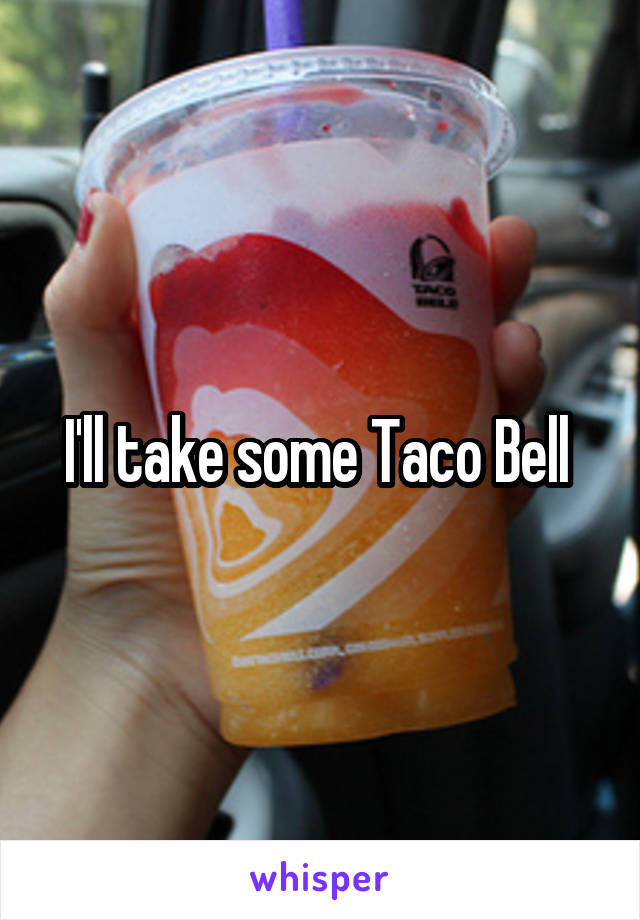 I'll take some Taco Bell 