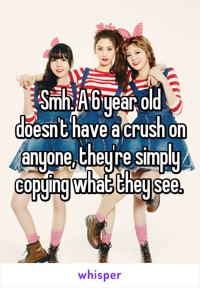 Smh. A 6 year old doesn't have a crush on anyone, they're simply copying what they see. 