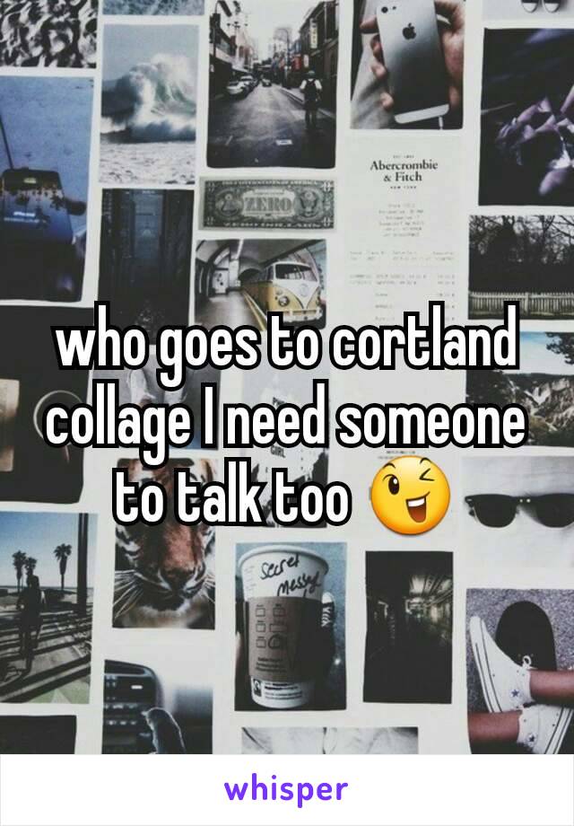 who goes to cortland collage I need someone to talk too 😉
