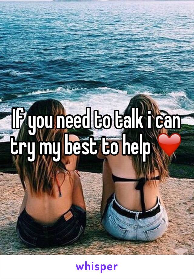 If you need to talk i can try my best to help ❤️️
