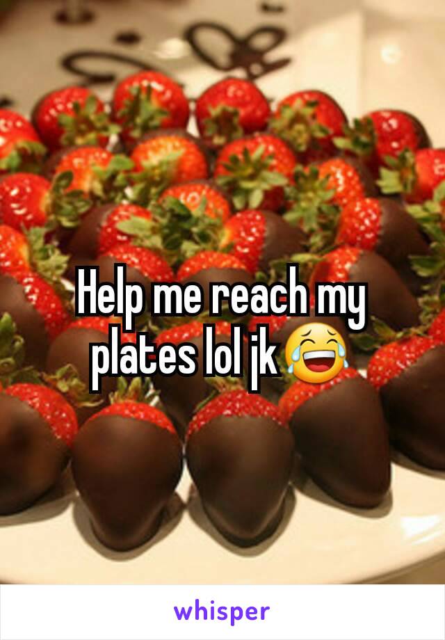 Help me reach my plates lol jk😂