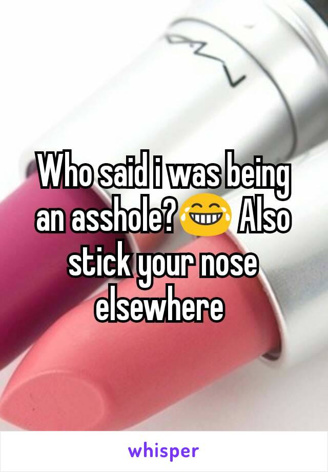 Who said i was being an asshole?😂 Also stick your nose elsewhere 