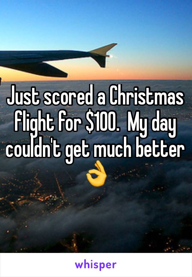 Just scored a Christmas flight for $100.  My day couldn't get much better 👌