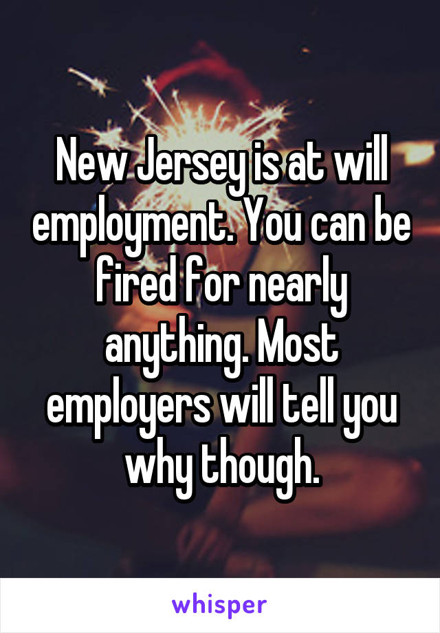 New Jersey is at will employment. You can be fired for nearly anything. Most employers will tell you why though.