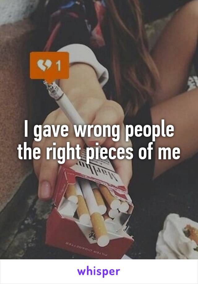 I gave wrong people the right pieces of me