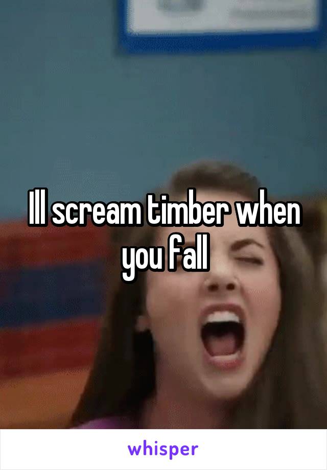 Ill scream timber when you fall