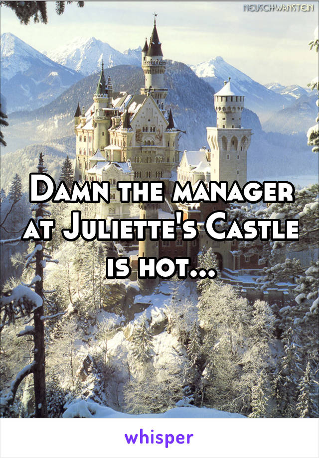 Damn the manager at Juliette's Castle is hot...