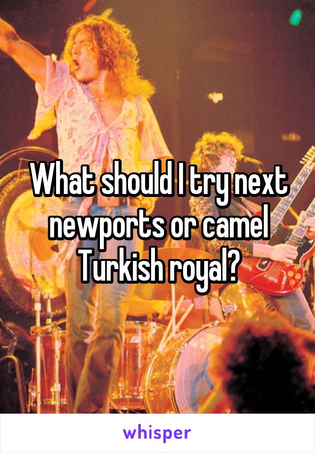 What should I try next newports or camel Turkish royal?