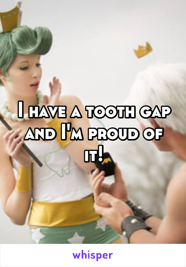 I have a tooth gap and I'm proud of it!