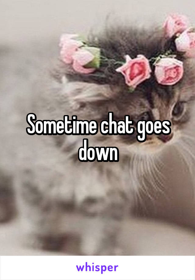 Sometime chat goes down