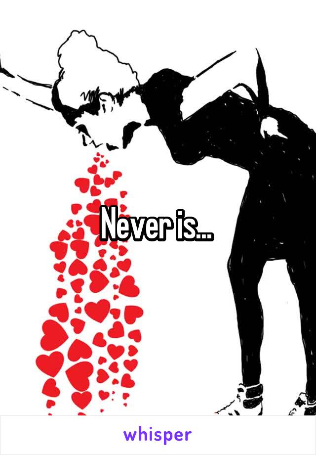 Never is... 