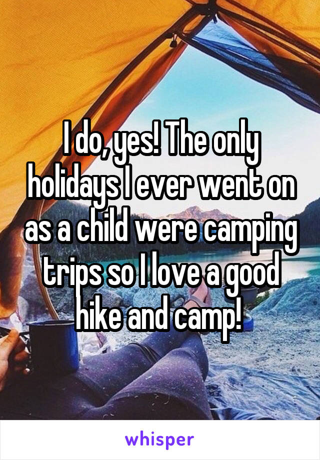 I do, yes! The only holidays I ever went on as a child were camping trips so I love a good hike and camp! 