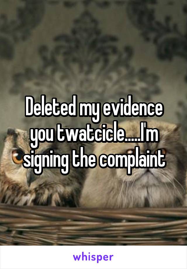 Deleted my evidence you twatcicle.....I'm signing the complaint