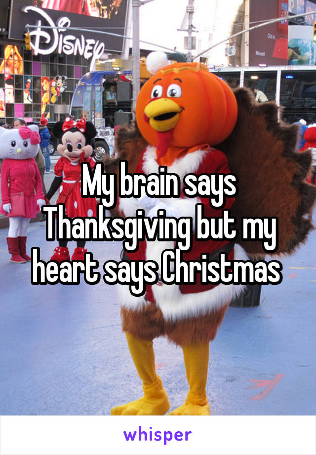 My brain says Thanksgiving but my heart says Christmas 
