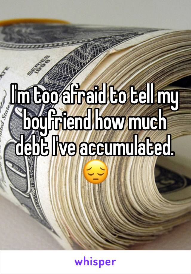 I'm too afraid to tell my boyfriend how much debt I've accumulated. ðŸ˜”