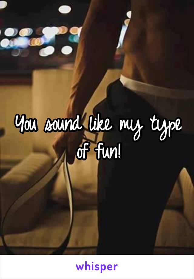 You sound like my type of fun!