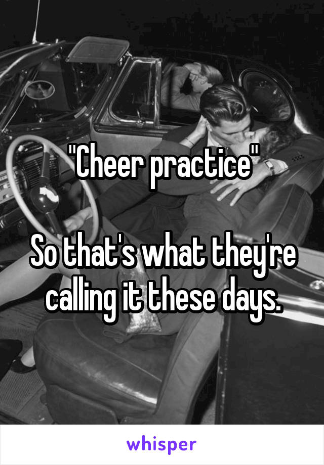 "Cheer practice"

So that's what they're calling it these days.