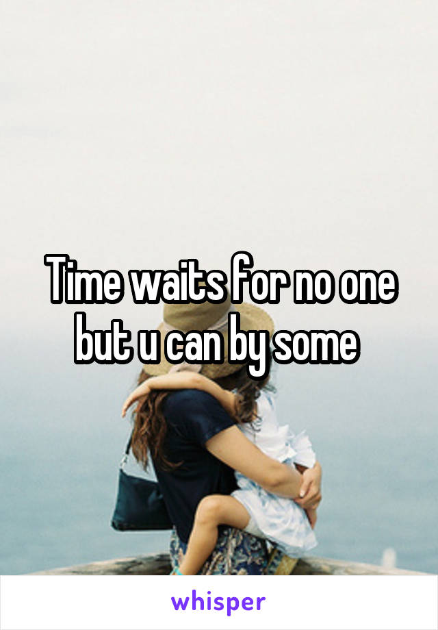 Time waits for no one but u can by some 